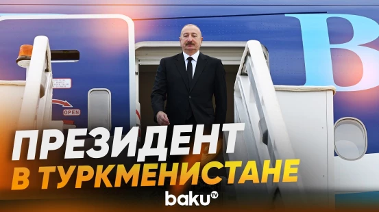 Президент Ильхам Алиев прибыл с рабочим визитом в Туркменистан - Baku TV | RU