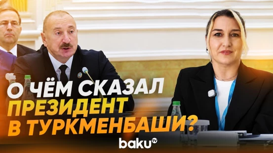 Ильхам Алиев выступил на встрече лидеров в Туркменистане – спецкор Baku TV передает с места событий