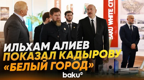 Президент Ильхам Алиев и глава Чечни Рамзан Кадыров побывали в «Белом городе Баку» - Baku TV | RU