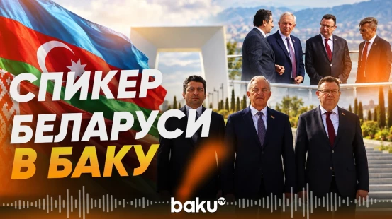 Глава Палаты представителей Нацсобрания Беларуси прибыл с рабочим визитом в Баку - Baku TV | RU