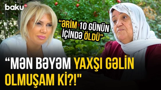 “Bu dövrdə kim anasına baxır?!” | “Atasını güllələdilər, qayınanam da 114 yaşında...” - O VAXTLAR