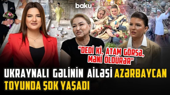 Qarabağlı qayınana, ukraynalı gəlin | “Elə toy etdik ki, dedilər, qızını Dubay şeyxinə vermisən?!”
