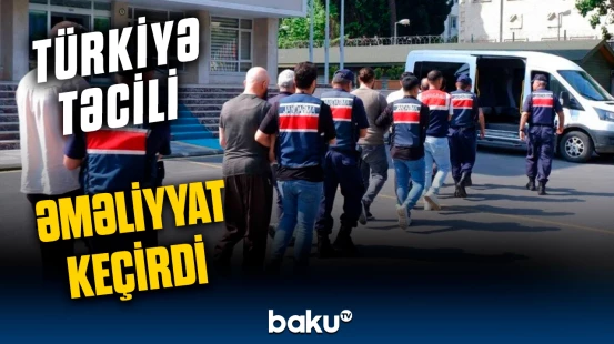 Türkiyə onları həbs etdi | FETÖ əməliyyatı barədə detallar