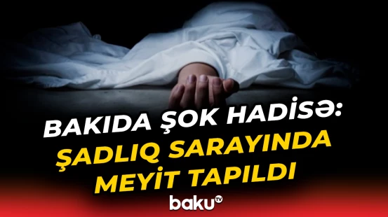 Bakıdakı şadlıq sarayında meyiti tapılan kimdir?