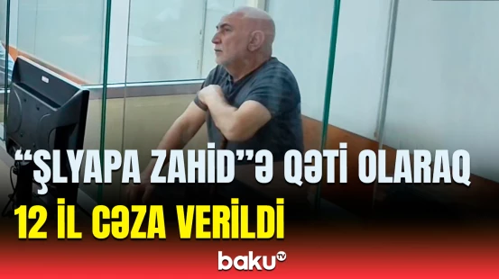 42 milyon yeyintidə təqsirləndirilən "Şlyapa Zahid"ə hökm oxundu