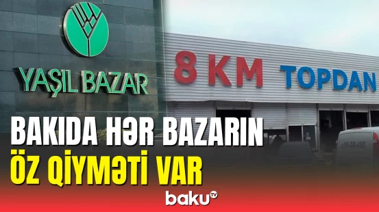 Bakının iki bazarında müxtəlif qiymətlər