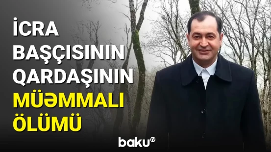 Lənkəran icra başçısının qardaşı ehtiyatsızlıqdan həyatını itirdi