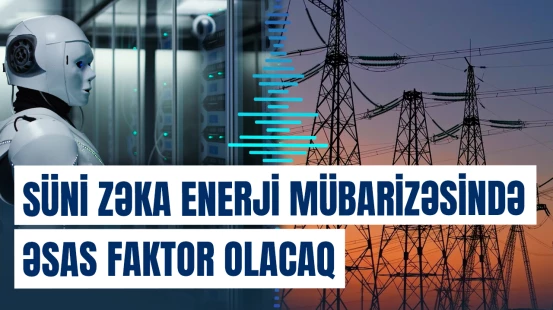 Növbəti qlobal enerji rəqabəti təkcə neft və qaz ehtiyatları ilə məhdudlaşmayacaq