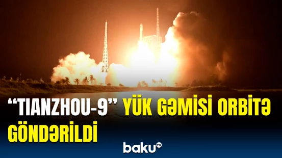 Çində həyəcanlı anlar | “Tianzhou-9” yük gəmisinin orbitə göndərildiyi görüntülər