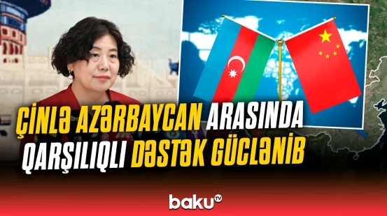 “Beynəlxalq platformalarda əməkdaşlığı dərinləşdirməyə hazırıq” | Çin səfiri