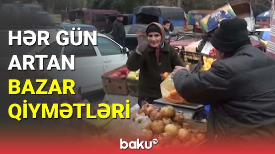 Hər gün artan bazar qiymətləri