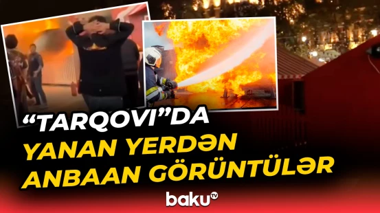 “Tarqovı”da qorxulu anlar | Yanğının baş verdiyi yerdə son vəziyyət