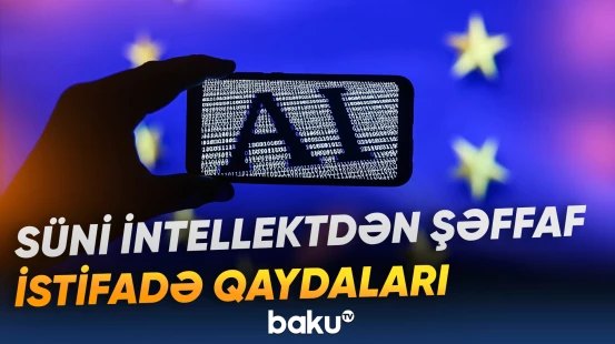 Avropa İttifaqından süni intellektlə bağlı istifadəni şəffaflaşdıran addım