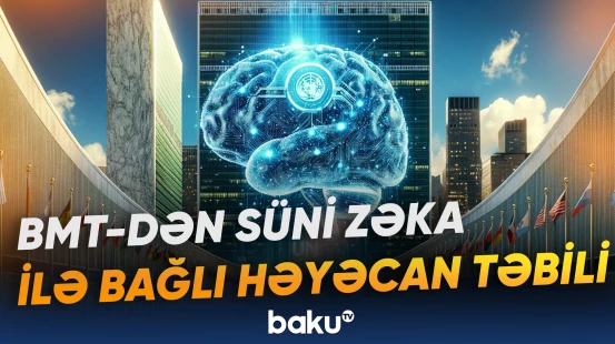 BMT süni zəkanın bəşəriyyət üçün yarada biləcəyi risklərə görə xəbərdarlıq edib