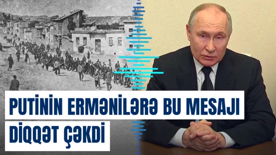 Putin qondarma soyqırımı ilə bağlı ermənilərə mesaj göndərdi