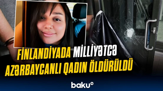 Azərbaycanlı qadını Finlandiyada kim qətlə yetirdi?