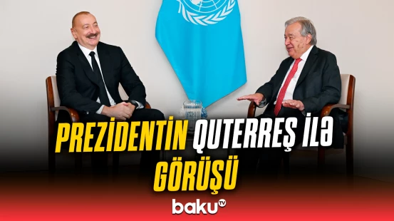Prezident İlham Əliyev BMT-nin Baş katibi Antonio Quterreş ilə görüşdü