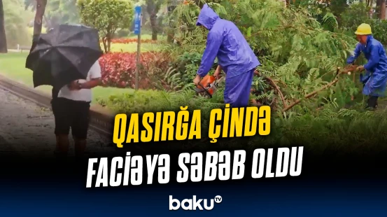 Çində dəhşətli hadisə | Qasırğa neçə nəfəri ölümə apardı?