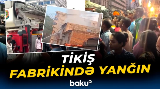 Banqladeşin paytaxtında yanğın | Ölənlər var