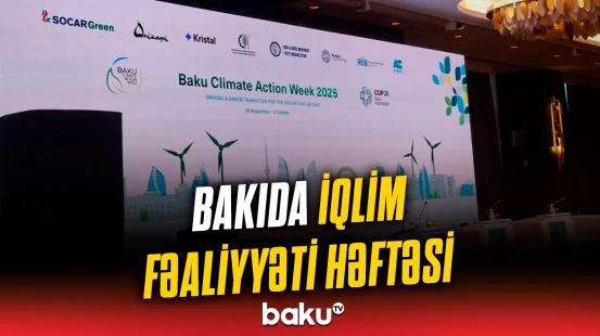 Bakı İqlim Fəaliyyəti Həftəsi işə başlayıb | Nələr müzakirə edilir?