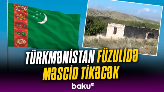 Füzulidə Türkmənistanın hədiyyəsi olan məscid tikiləcək