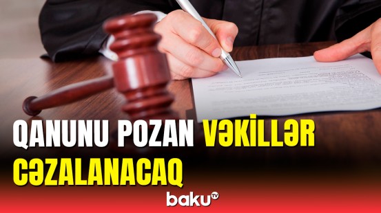 Vəkillər Kollegiyası sədri qanun pozan vəkillərdən danışdı