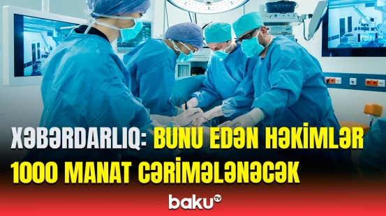 Həkimlər hansı qayda pozuntularına görə cəzalandırılacaq? | Qurumdan təcili xəbərdarlıq