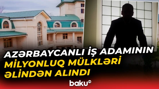 Azərbaycanlı iş adamının 8 milyonluq əmlakı müsadirə olundu