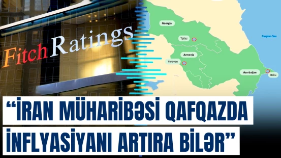 "Fitch Ratings": İran müharibəsi Qafqazda inflyasiyanı artıra bilər
