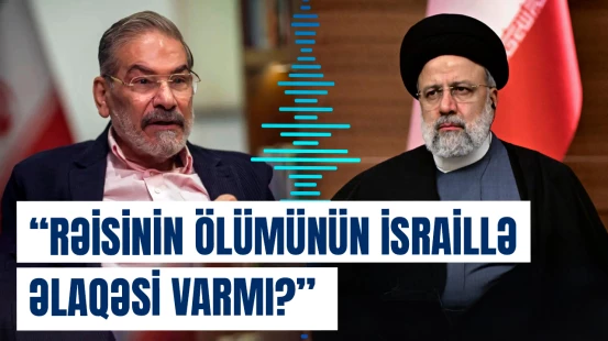 Əli Şamxani Rəisinin ölümündə sui-qəsd cəhdini mümkün hesab edir