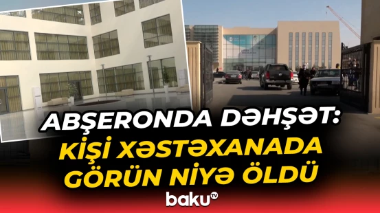 Abşeron Mərkəzi Xəstəxanasında dəhşətə gətirən hadisə