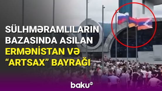 Niyə sülhməramlıların bazasında Ermənistan və qondarma rejimin bayrağı asılıb?