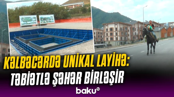 Kəlbəcər üçün tarixi layihə | Möhtəşəm mənzərə, əyləncə və istirahət