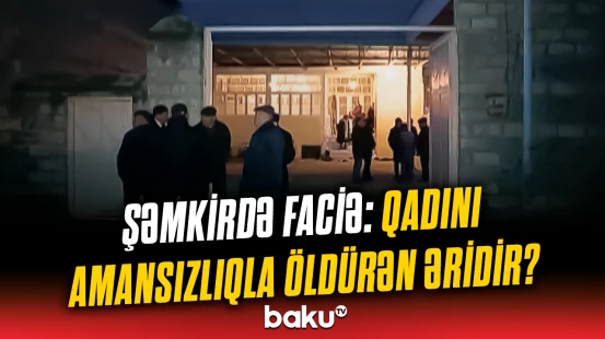 Şəmkirdə dəhşət | Qadın qətlə yetirildi, əri saxlanıldı