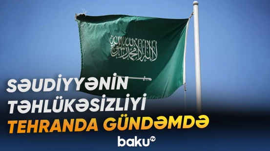 Tehranda keçirilən müzakirələrdə Səudiyyə Ərəbistanının təhlükəsizliyi məsələsi önə çıxıb