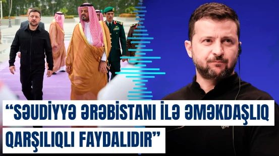 "Səudiyyə Ərəbistanı ilə əməkdaşlıq qarşılıqlı faydalıdır" | Zelenski