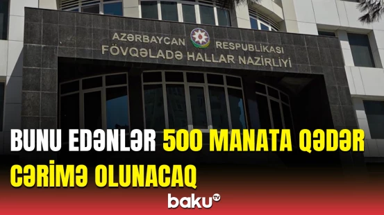 Yanğınlarla bağlı xəbərdarlıq | Təhlükə yaradanları nələr gözləyir