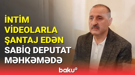 Sabiq deputatın məhkəmə prosesi davam etdirilib