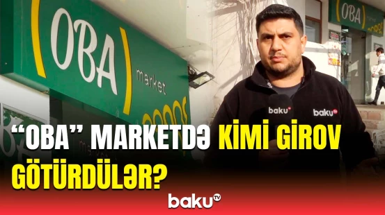 Əlindən tutdum ki, çıxarım, qabağımı kəsdilər... | “OBA” marketdə kimi girov götürüblər?