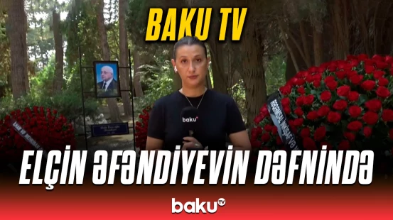 Elçin Əfəndiyevin dəfn mərasimindən görüntülər