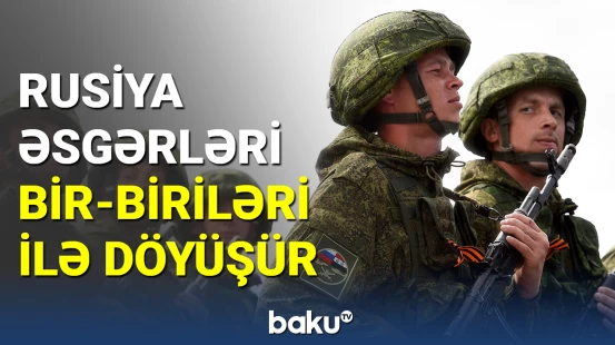 Rusiya əsgərləri bir-birləri ilə döyüşür