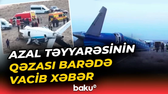 Qazaxıstandan məlumat | AZAL təyyarəsinin qəzası ilə bağlı araşdırmanın nəticələri...