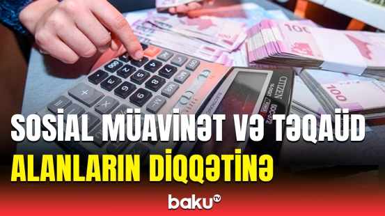 Sosial müavinət və təqaüdlərlə bağlı bu rəqəmlər artdı | Millət vəkilindən açıqlama