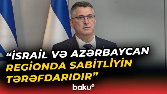 “İsrail və Azərbaycan regionda sabitliyin tərəfdarıdır” | Gideon Saar