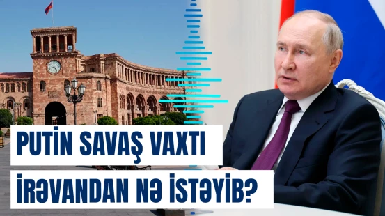 Putin 44 günlük müharibədə Ermənistandan nə tələb edib?