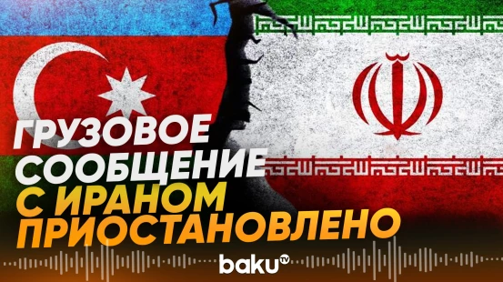 Решение Кабмина АР: закрыть движение на границе с Ираном - Baku TV | RU