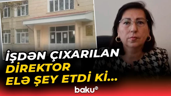 İşdən çıxarılan məktəb direktoru barədə qalmaqallı xəbər