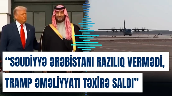 "Səudiyyə Ərəbistanı razılıq vermədi, Tramp əməliyyatı təxirə saldı" | İddia