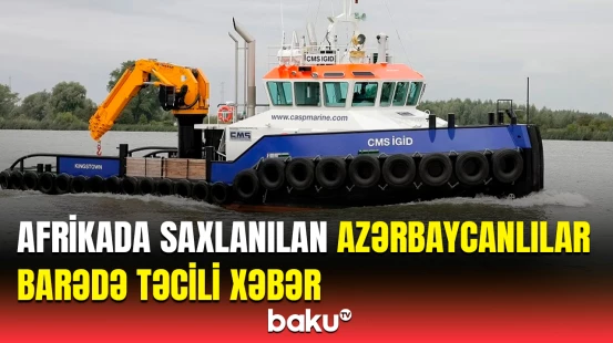 Eritreyada saxlanılan gəmiçilərimiz azadlığa buraxılaraq ölkəyə gətirilib