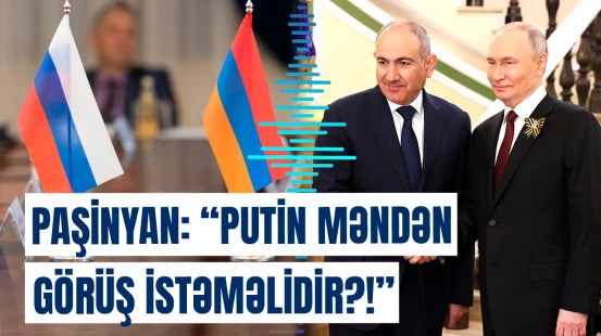 “Putin məndən görüş istəməlidir?!” | Paşinyan